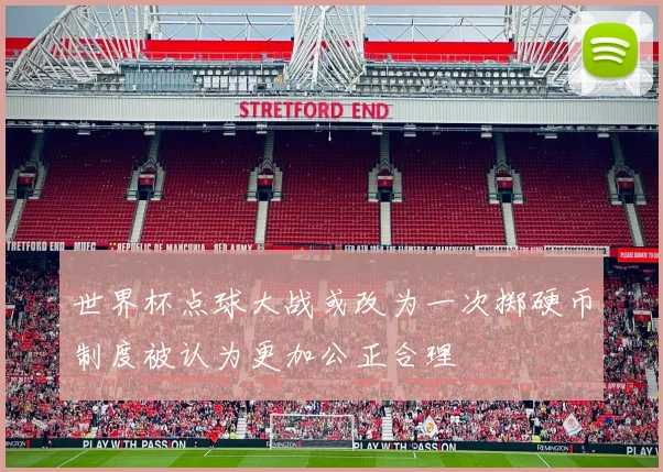 世界杯点球大战或改为一次掷硬币制度被认为更加公正合理