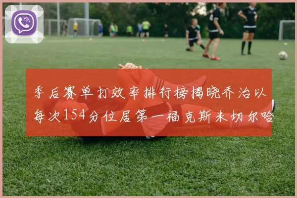 季后赛单打效率排行榜揭晓乔治以每次154分位居第一福克斯米切尔哈登紧随其后