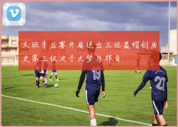 文班季后赛开局送出三记盖帽创历史第三仅次于大梦与邓肯