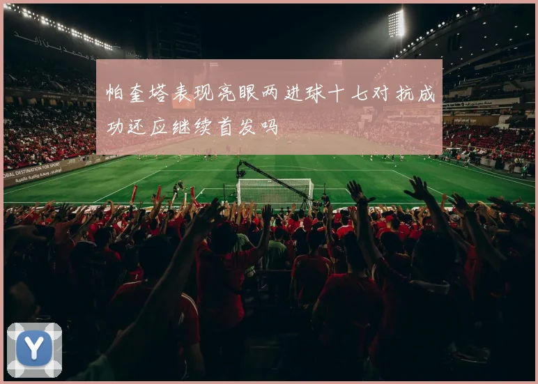 帕奎塔表现亮眼两进球十七对抗成功还应继续首发吗