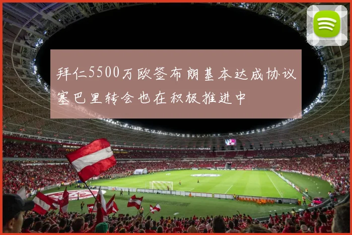 拜仁5500万欧签布朗基本达成协议塞巴里转会也在积极推进中