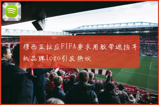穆西亚拉应FIFA要求用胶带遮挡耳机品牌logo引发热议