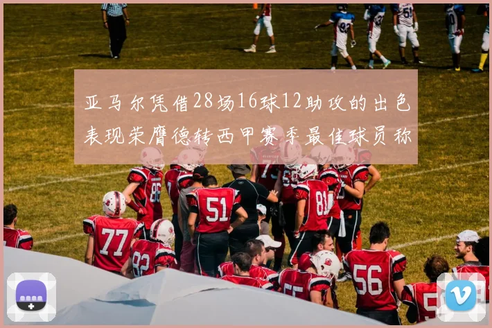亚马尔凭借28场16球12助攻的出色表现荣膺德转西甲赛季最佳球员称号